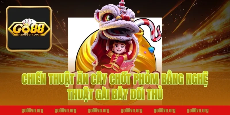 Chiến thuật ăn cây chốt phỏm B52 bằng nghệ thuật gài bẫy đối thủ