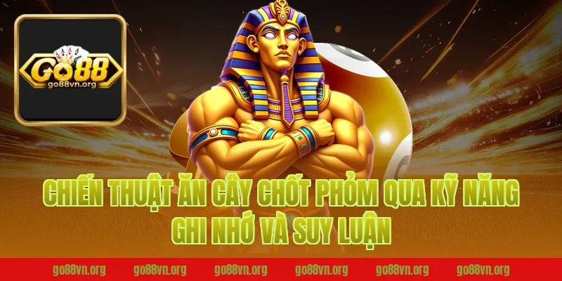 Chiến thuật ăn cây chốt phỏm B52 qua kỹ năng ghi nhớ và suy luận
