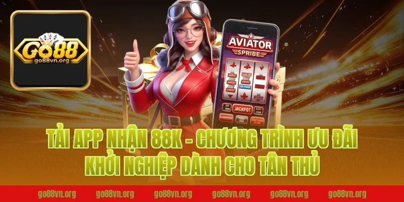 Tải App Nhận 88K – Chương Trình Ưu Đãi Khởi Nghiệp Dành Cho Tân Thủ Go88